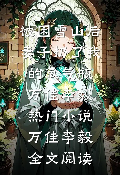 被困雪山后，妻子扔了我的氧气瓶万佳李毅热门小说（万佳李毅）全文阅读