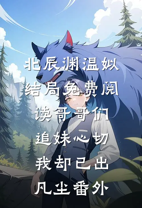 北辰渊温姒结局免费阅读哥哥们追妹心切，我却已出凡尘番外