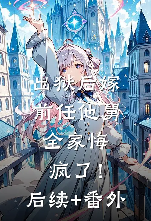 出狱后嫁前任他舅，全家悔疯了！后续+番外