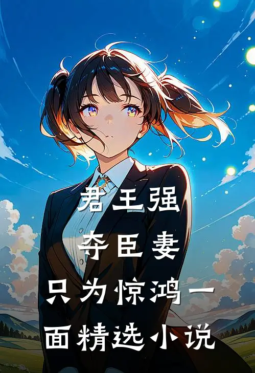 君王强夺臣妻，只为惊鸿一面精选小说