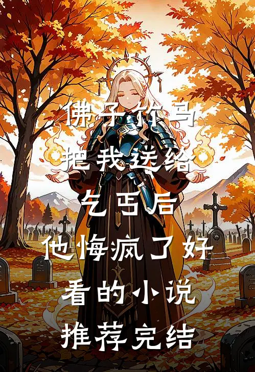 佛子竹马把我送给乞丐后，他悔疯了好看的小说推荐完结