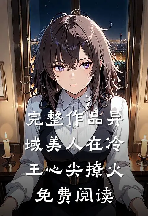 完整作品异域美人在冷王心尖撩火免费阅读