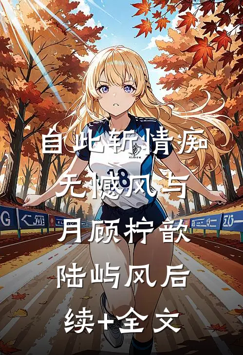 自此斩情痴，无憾风与月顾柠歆陆屿风后续+全文