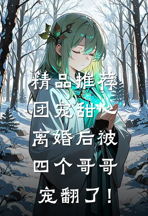 精品推荐团宠甜心，离婚后被四个哥哥宠翻了！