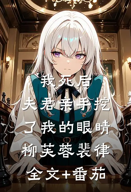 我死后，夫君亲手挖了我的眼睛柳芙蓉裴律全文+番茄