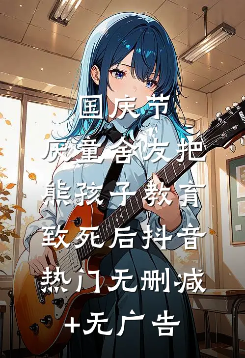 国庆节，厌童舍友把熊孩子教育致死后抖音热门无删减+无广告
