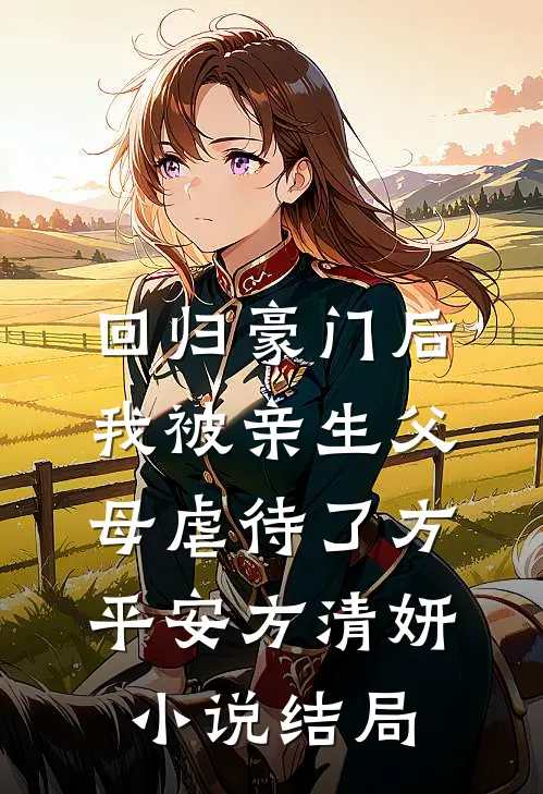 回归豪门后，我被亲生父母虐待了方平安方清妍小说结局