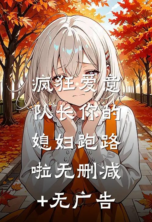 疯狂爱意：队长你的媳妇跑路啦无删减+无广告
