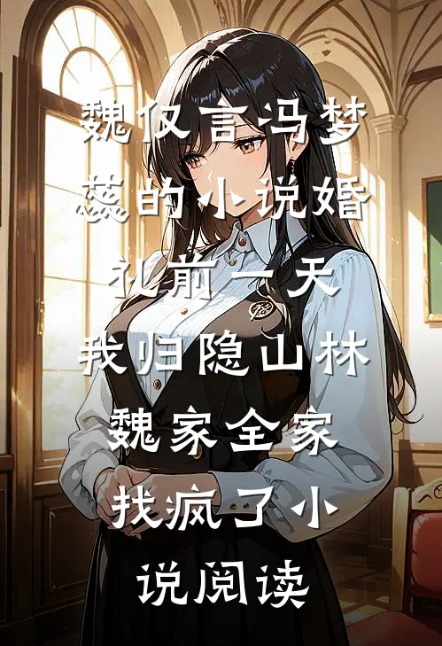 魏仅言冯梦蕊的小说婚礼前一天，我归隐山林，魏家全家找疯了小说阅读