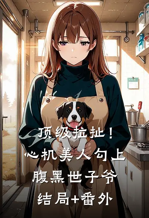 顶级拉扯！心机美人勾上腹黑世子爷结局+番外