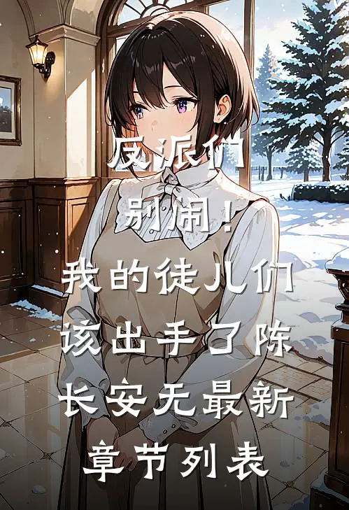 反派们别闹！我的徒儿们该出手了陈长安无最新章节列表