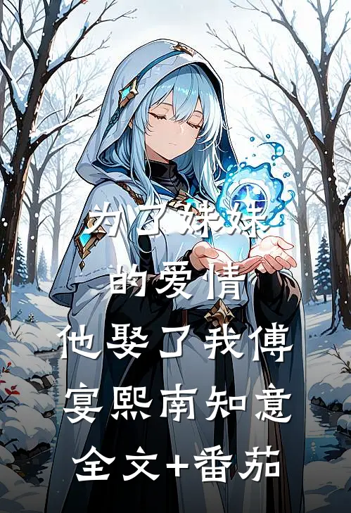 为了妹妹的爱情，他娶了我傅宴熙南知意全文+番茄