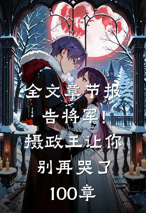 全文章节报告将军!摄政王让你别再哭了100章