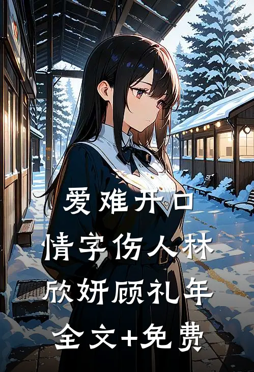 爱难开口，情字伤人林欣妍顾礼年全文+免费