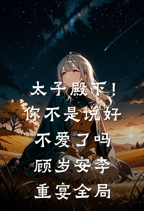 太子殿下！你不是说好不爱了吗顾岁安李重宴全局