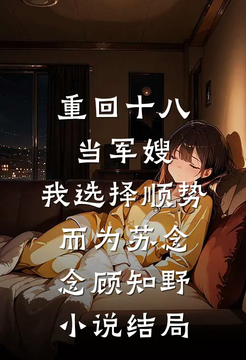 重回十八当军嫂，我选择顺势而为苏念念顾知野小说结局