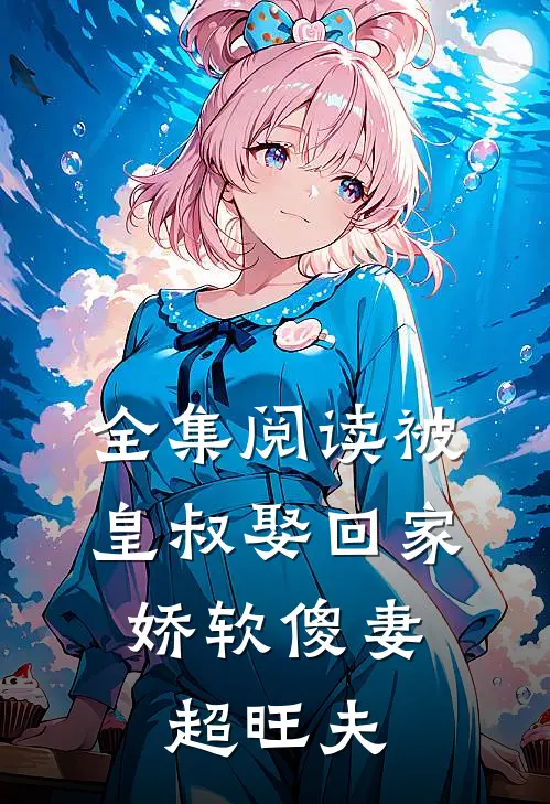 全集阅读被皇叔娶回家，娇软傻妻超旺夫
