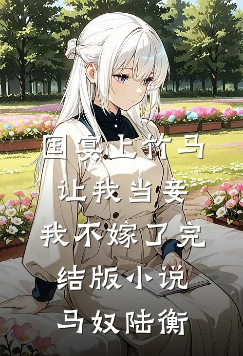 国宴上竹马让我当妾，我不嫁了完结版小说马奴陆衡