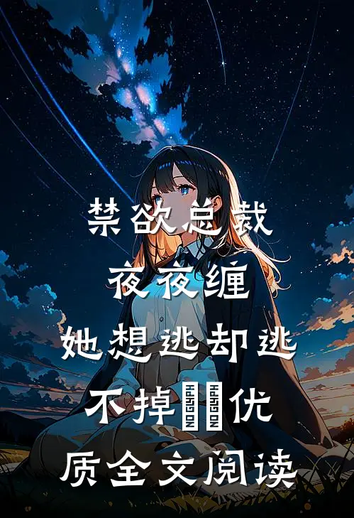 禁欲总裁夜夜缠，她想逃却逃不掉​​优质全文阅读
