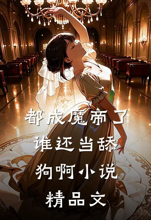 都成魔帝了,谁还当舔狗啊小说精品文
