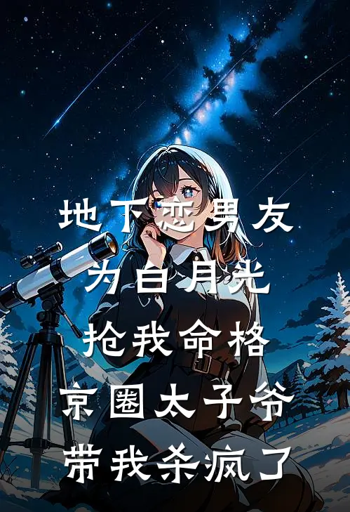 地下恋男友为白月光抢我命格，京圈太子爷带我杀疯了