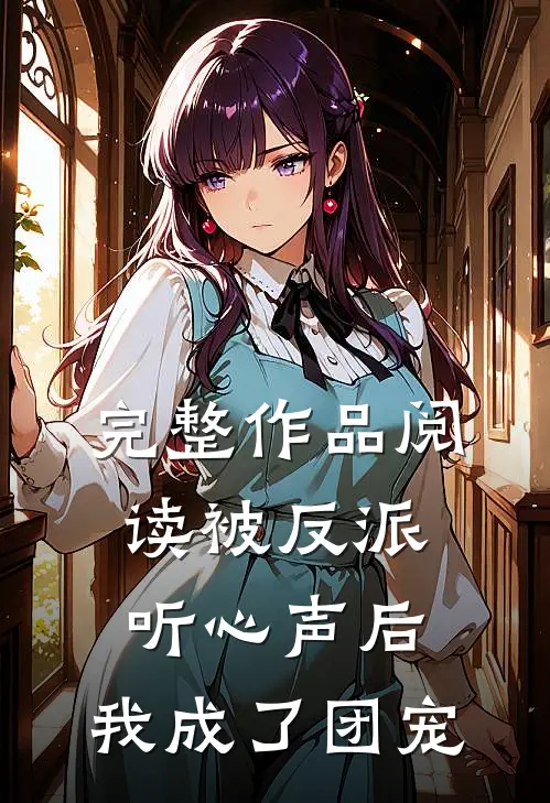 完整作品阅读被反派听心声后，我成了团宠