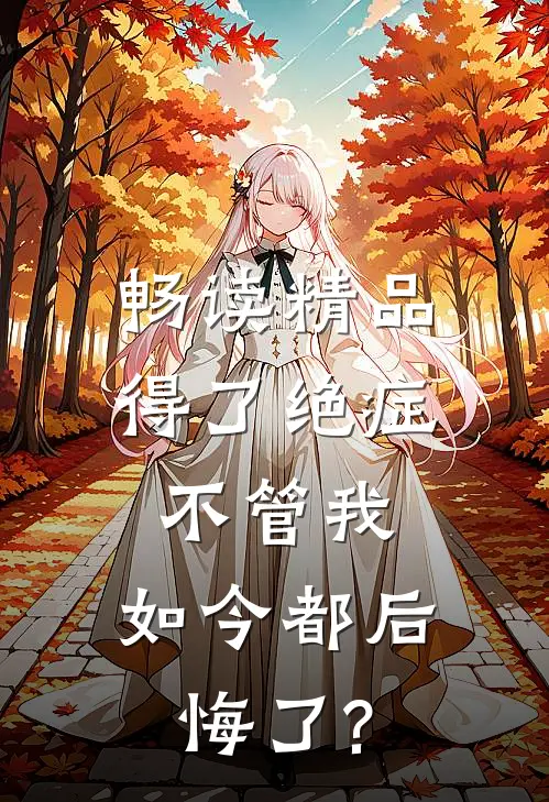 畅读精品得了绝症不管我，如今都后悔了?