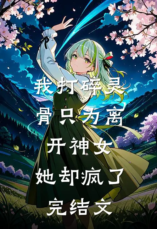 我打碎灵骨只为离开神女，她却疯了完结文