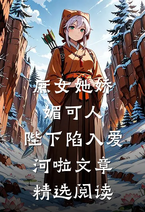 庶女她娇媚可人，陛下陷入爱河啦文章精选阅读