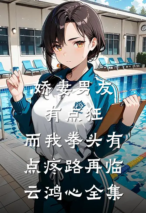 娇妻男友有点狂，而我拳头有点疼路再临云鸿心全集