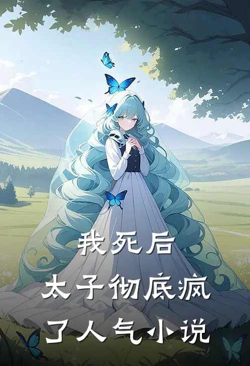 我死后，太子彻底疯了人气小说