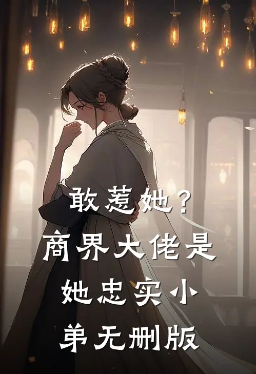 敢惹她？商界大佬是她忠实小弟无删版