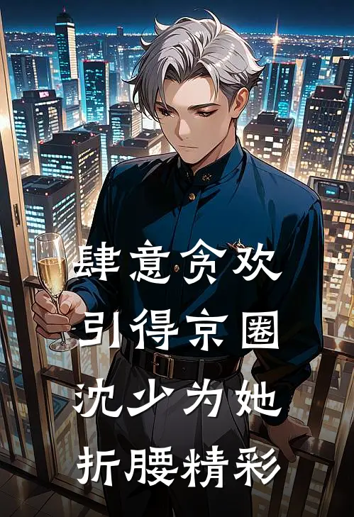肆意贪欢，引得京圈沈少为她折腰精彩