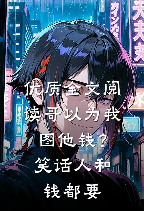 优质全文阅读哥以为我图他钱？笑话，人和钱都要
