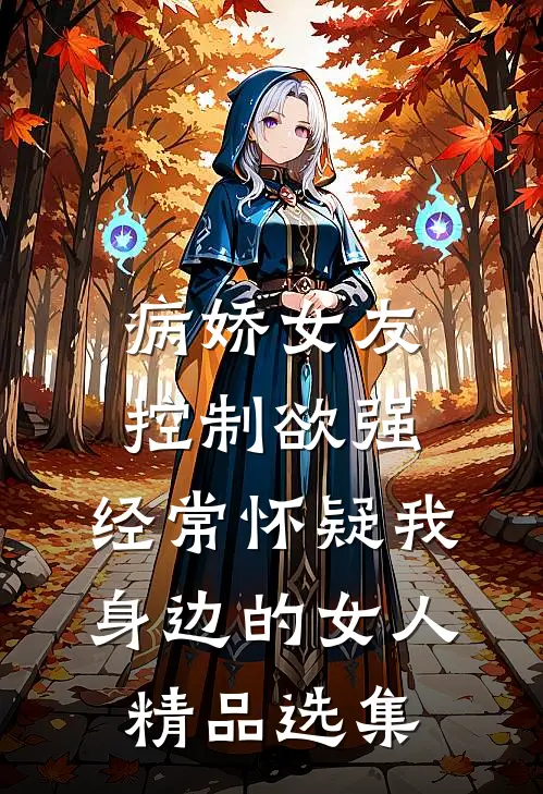 病娇女友控制欲强，经常怀疑我身边的女人精品选集