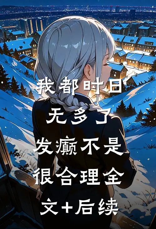 我都时日无多了，发癫不是很合理全文+后续