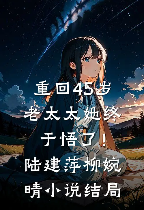 重回45岁，老太太她终于悟了！陆建萍柳婉晴小说结局