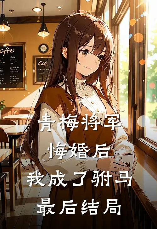 青梅将军悔婚后,我成了驸马最后结局怎么样