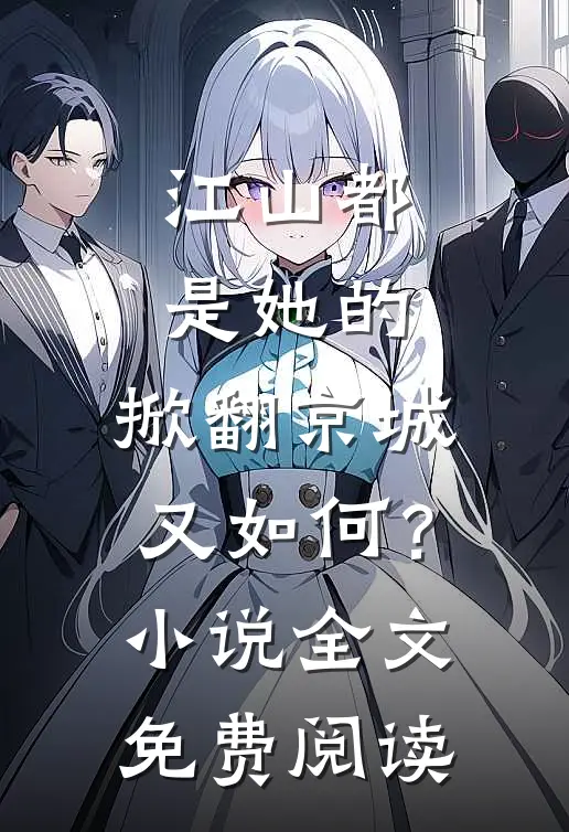 江山都是她的，掀翻京城又如何？小说全文免费阅读