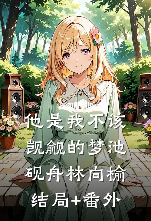 他是我不该觊觎的梦池砚舟林向榆结局+番外