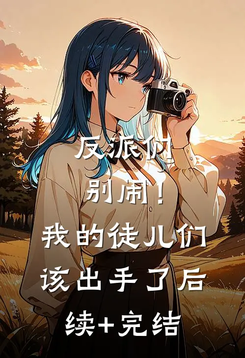反派们别闹！我的徒儿们该出手了后续+完结