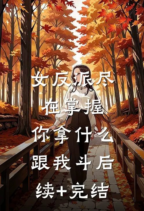 女反派尽在掌握，你拿什么跟我斗后续+完结