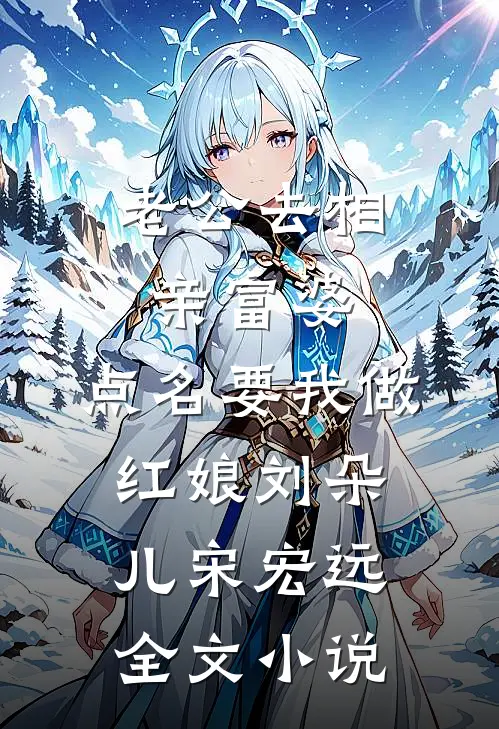 老公去相亲富婆，点名要我做红娘刘朵儿宋宏远全文小说