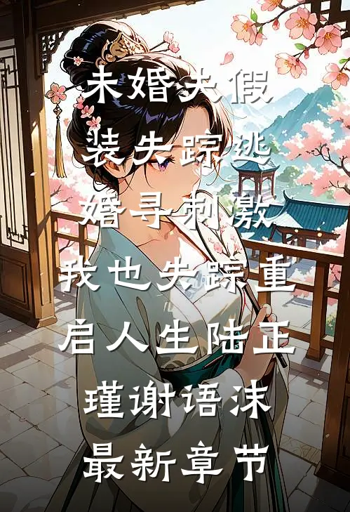 未婚夫假装失踪逃婚寻刺激，我也失踪重启人生陆正瑾谢语沫最新章节