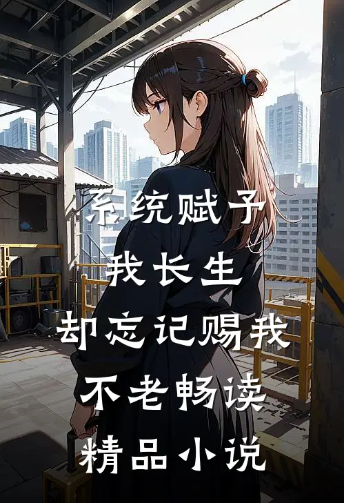 系统赋予我长生，却忘记赐我不老畅读精品小说