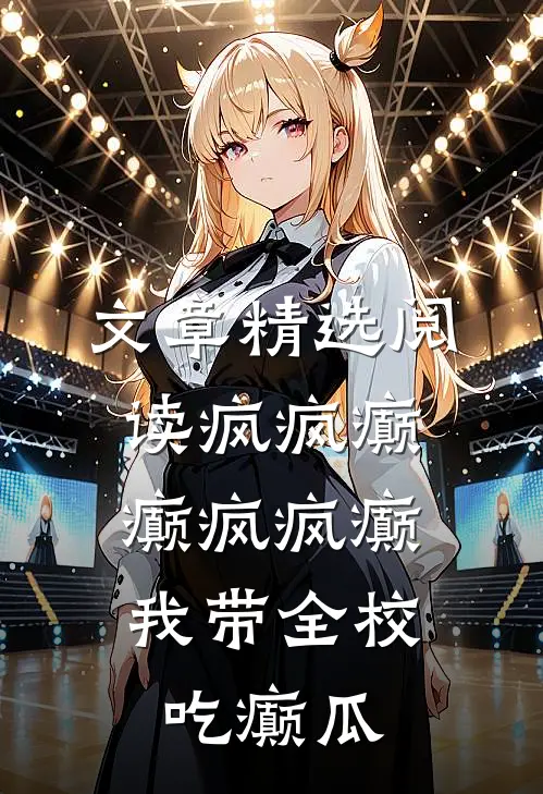 文章精选阅读疯疯癫癫疯疯癫，我带全校吃癫瓜