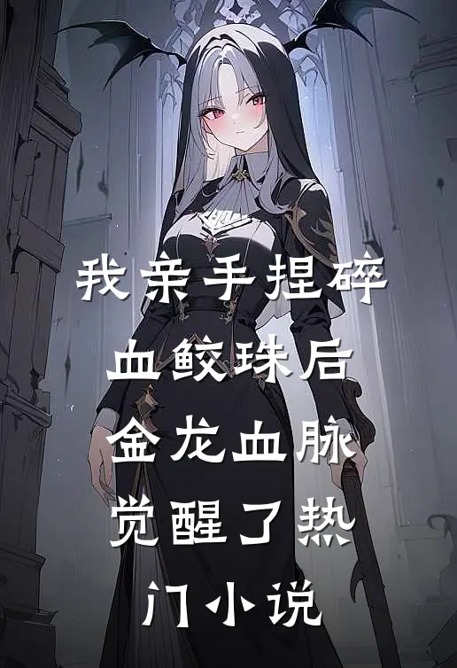 我亲手捏碎血鲛珠后，金龙血脉觉醒了热门小说