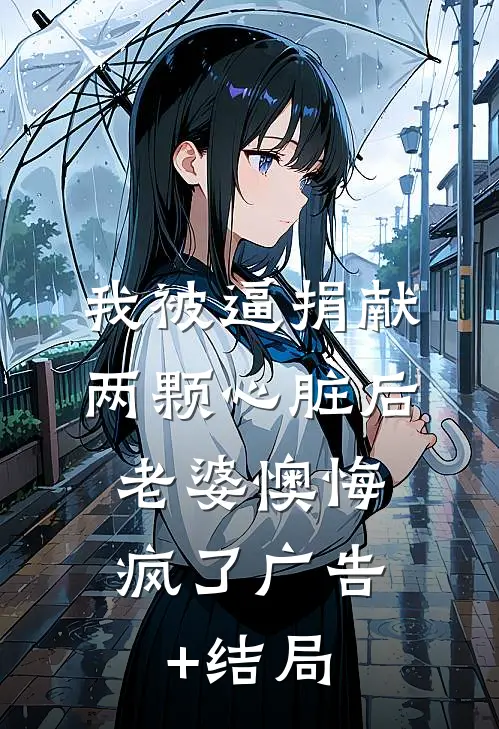 我被逼捐献两颗心脏后，老婆懊悔疯了广告+结局