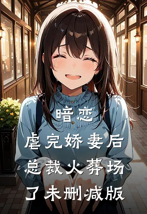 暗恋：虐完娇妻后，总裁火葬场了未删减版