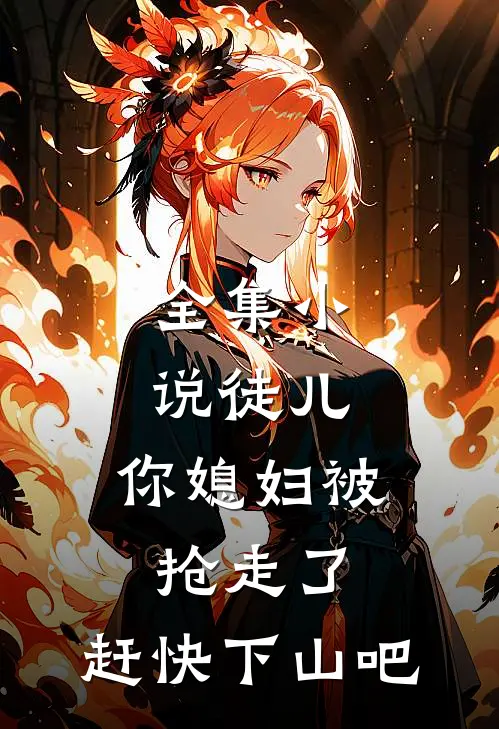 全集小说徒儿，你媳妇被抢走了，赶快下山吧